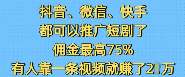 抖音微信快手都可以推广短剧了，佣金最高75%，有人靠一条视频就挣了2W-彼飞网创