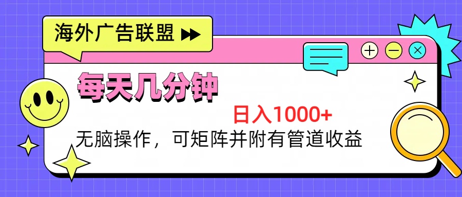 海外广告联盟，每天几分钟日入1000+无脑操作，可矩阵并附有管道收益-彼飞网创