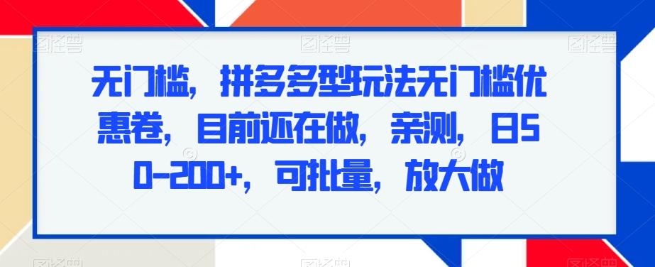 无门槛，拼多多型玩法无门槛优惠卷，目前还在做，亲测，日50-200+，可批量，放大做-彼飞网创