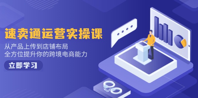 速卖通运营实操课，从产品上传到店铺布局，全方位提升你的跨境电商能力-彼飞网创