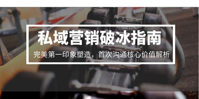 私域营销破冰指南，完美第一印象塑造，首次沟通核心价值解析-彼飞网创