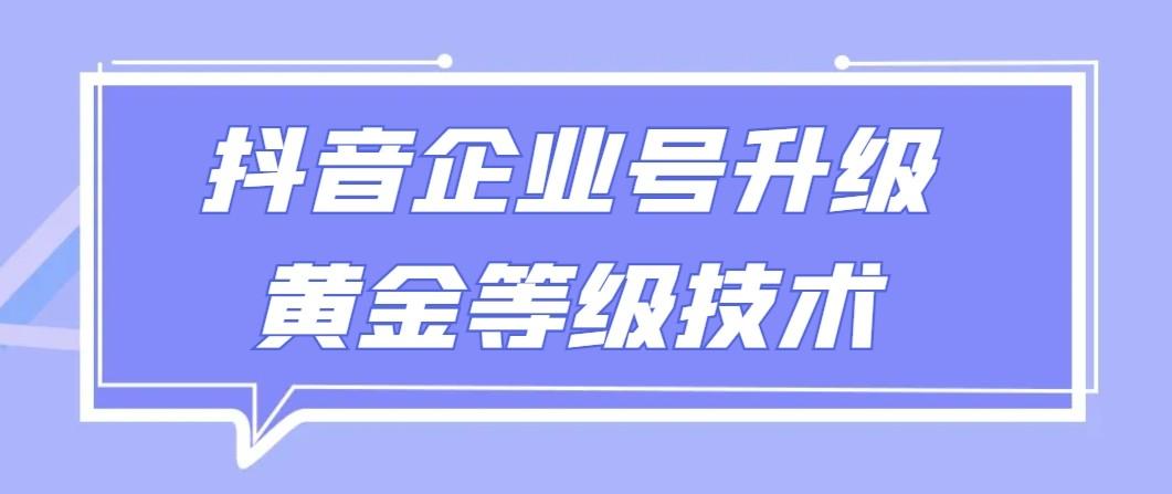 【全网首发】抖音企业号升级黄金等级技术，一单50到100元-彼飞网创