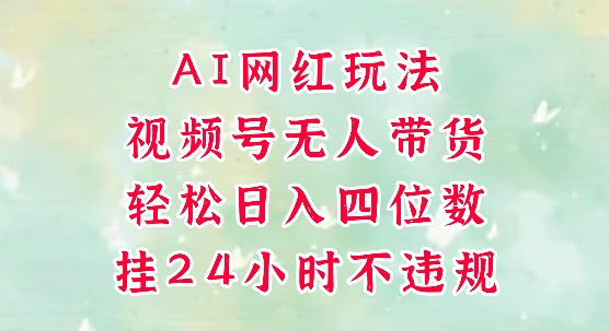 视频号无人直播带货，手机一挂自动爆单，AI网红玩法，带你解放双手，轻松日入四位数-彼飞网创