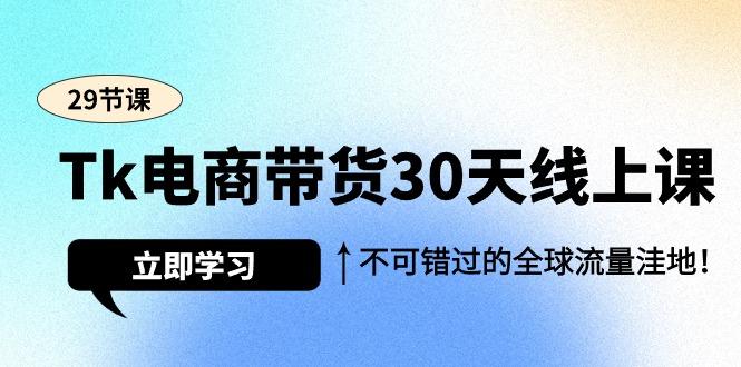 (9463期)Tk电商带货30天线上课，不可错过的全球流量洼地(29节课)-彼飞网创