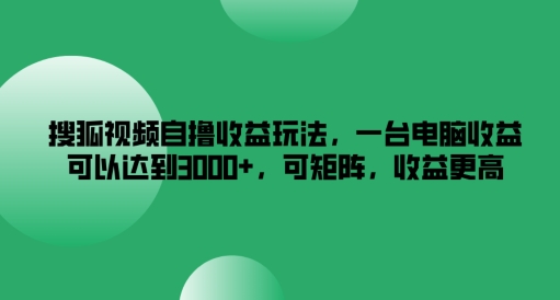 搜狐视频自撸收益玩法，一台电脑收益可以达到3k+，可矩阵，收益更高【揭秘】-彼飞网创