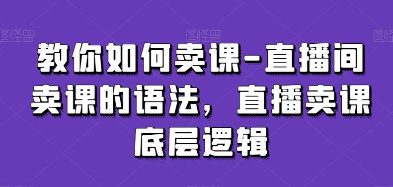 教你如何卖课-直播间卖课的语法，直播卖课底层逻辑-彼飞网创