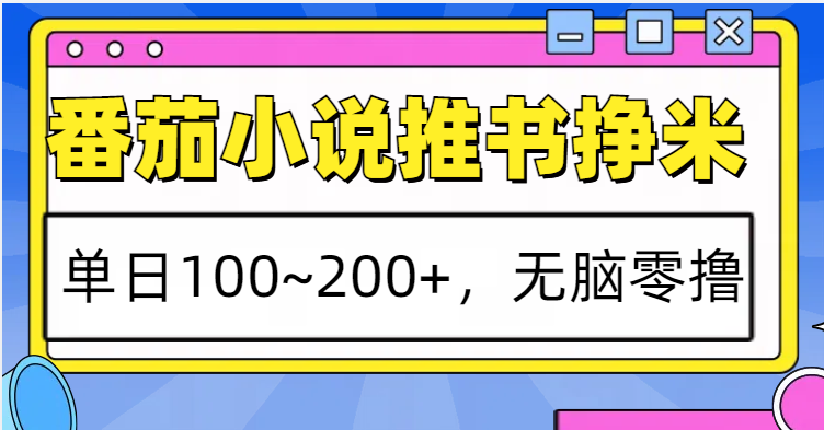 番茄小说推书赚米，单日100~200+，无脑零撸-彼飞网创