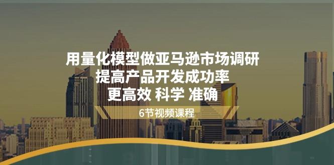 用量化 模型做亚马逊 市场调研，提高产品开发成功率  更高效 科学 准确-彼飞网创