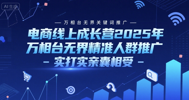 电商线上成长营2025年，万相台无界关键词推广-万相台无界精准人群推广-实打实亲囊相受-彼飞网创