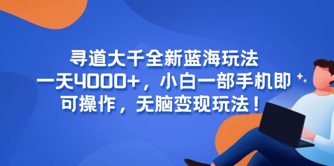 寻道大千全新蓝海玩法，一天4000+，小白一部手机即可操作，无脑变现玩法！-彼飞网创