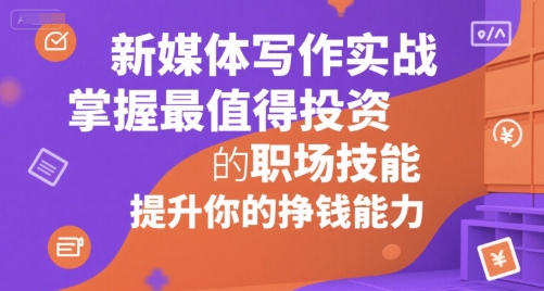 新媒体写作实战，学握最值得投资的职场技能，提升你的挣钱能力-彼飞网创