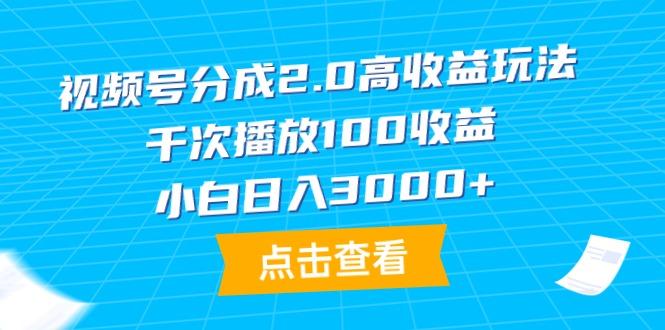 (9716期)视频号分成2.0高收益玩法，千次播放100收益，小白日入3000+-彼飞网创