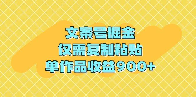 (9397期)文案号掘金，仅需复制粘贴，单作品收益900+-彼飞网创