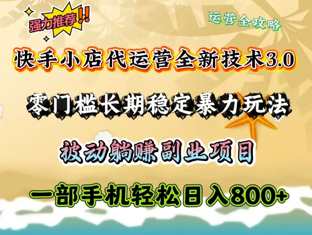快手小店代运营全新技术3.0，零门槛长期稳定暴力玩法，被动躺赚一部手机轻松日入800+-彼飞网创