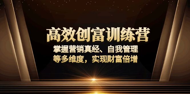高效创富训练营：掌握营销真经、自我管理等多维度，实现财富倍增-彼飞网创