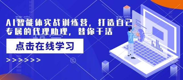 AI智能体实战训练营，打造自己专属的代理助理，替你干活-彼飞网创