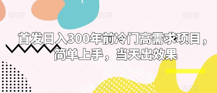 首发日入300年前冷门高需求项目，简单上手，当天出效果-彼飞网创