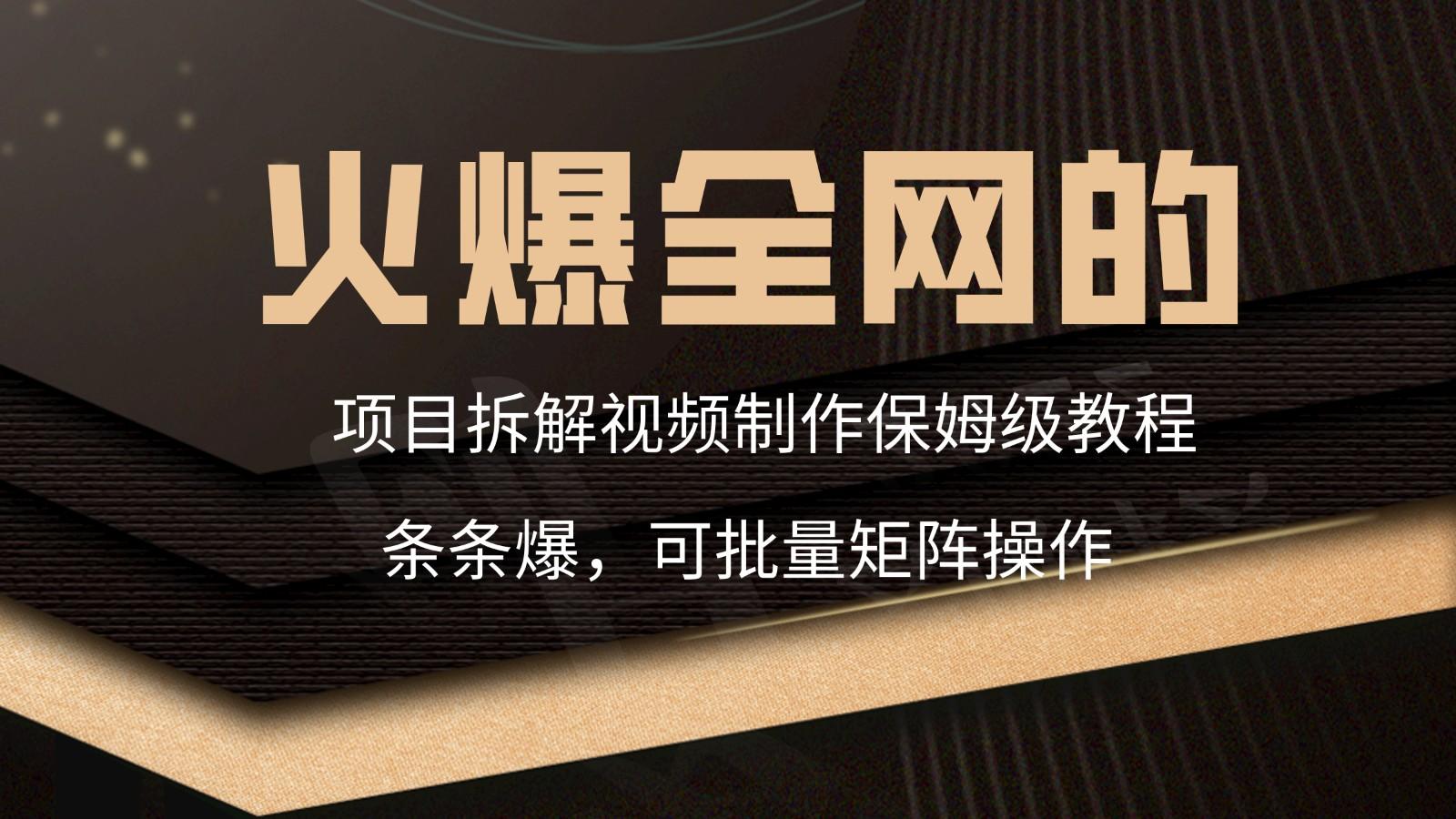 火爆全网的项目拆解类视频如何制作，条条爆，保姆级教程-彼飞网创