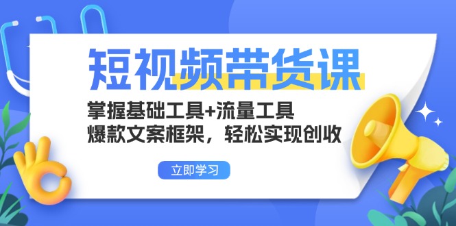 短视频带货课：掌握基础工具+流量工具，爆款文案框架，轻松实现创收-彼飞网创