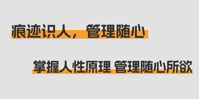 痕迹识人，管理随心：掌握人性原理 管理随心所欲(31节课)-彼飞网创