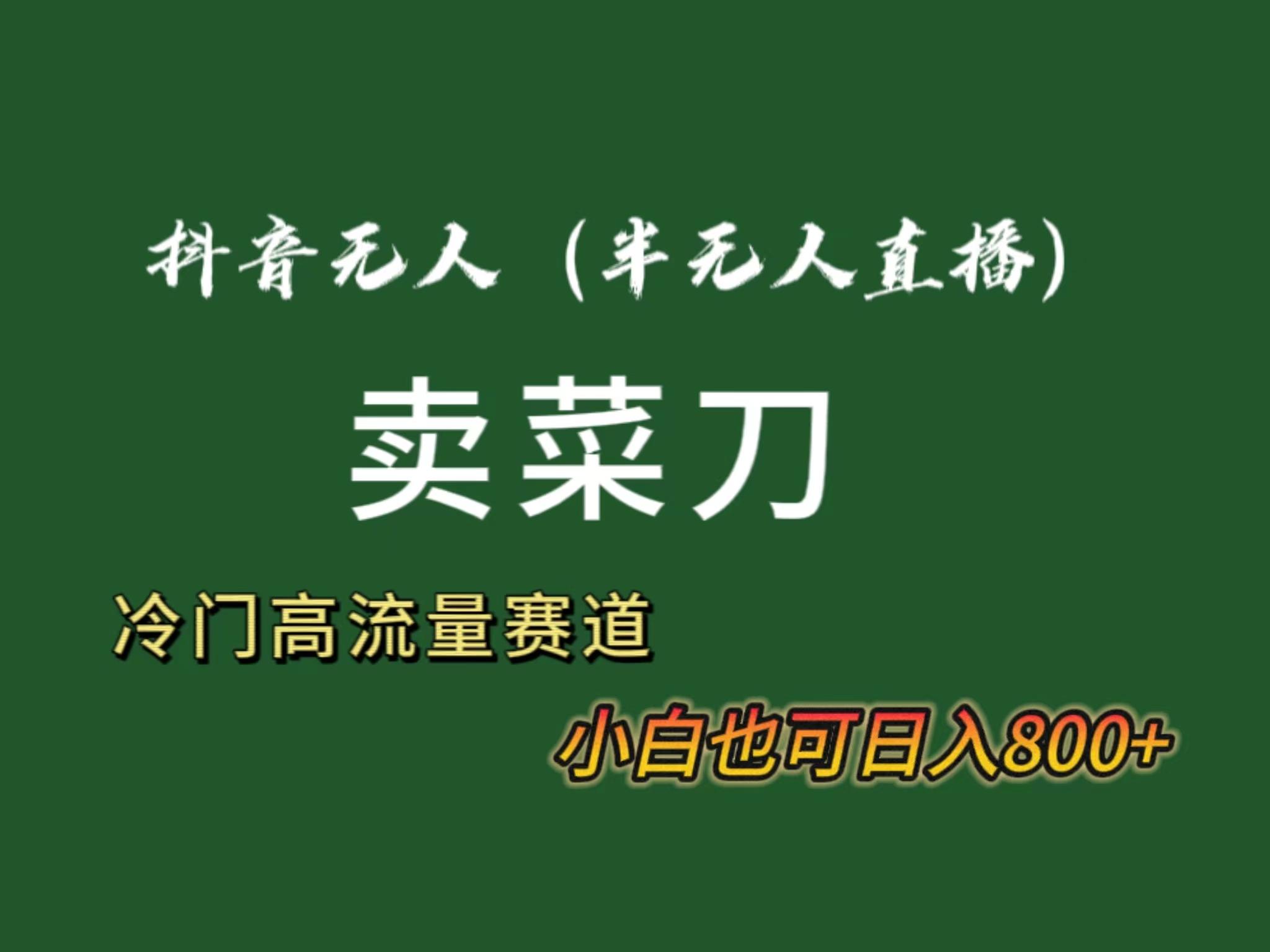 抖音无人(半无人)直播卖菜刀日入800+！冷门品流量大，全套教程+软件！-彼飞网创