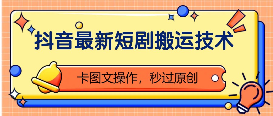 抖音最新短剧搬运技术，卡图文操作，秒过原创！-彼飞网创