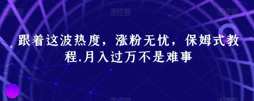 跟着这波热度，涨粉无忧，保姆式教程，月入过万不是难事【揭秘】-彼飞网创