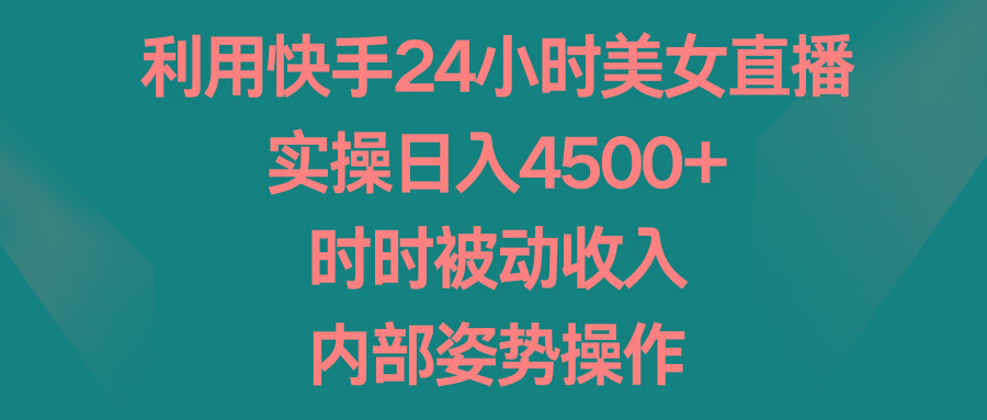 利用快手24小时美女直播，实操日入4500+，时时被动收入，内部姿势操作-彼飞网创