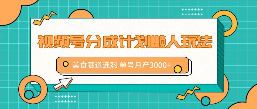 视频号分成计划懒人玩法，美食赛道连怼 单号月产3000+-彼飞网创