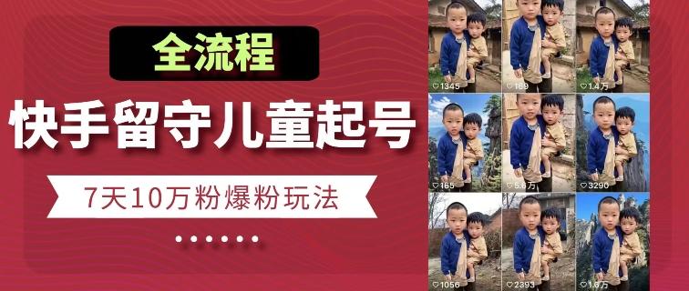 快手留守儿童博同情起号，7天10万粉爆粉玩法，全流程-彼飞网创