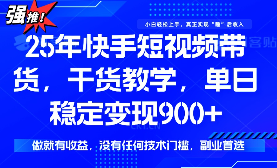 25年最新快手短视频带货，单日稳定变现900+，没有技术门槛，做就有收益-彼飞网创