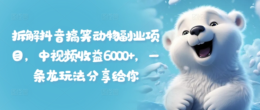 拆解抖音搞笑动物副业项目，中视频收益6000+，一条龙玩法分享给你-彼飞网创