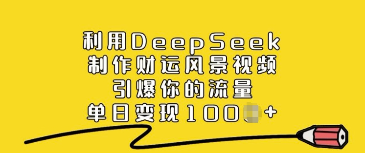 利用DeepSeek制作财运风景视频，引爆你的流量，单日变现多张-彼飞网创