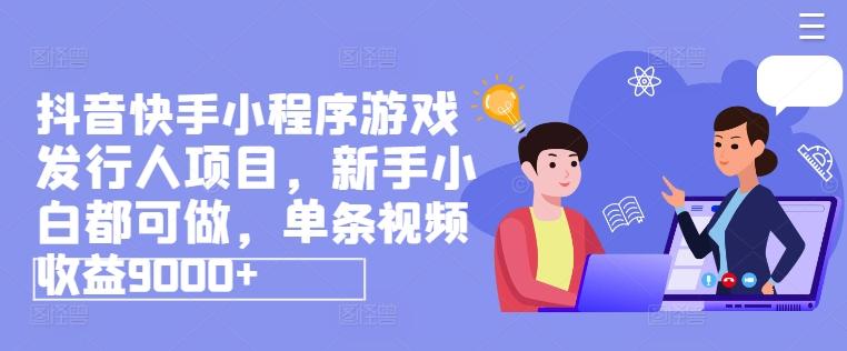 抖音快手小程序游戏发行人项目，新手小白都可做，单条视频收益9000+-彼飞网创
