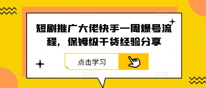 短剧推广大佬快手一周爆号流程，保姆级干货经验分享-彼飞网创