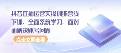 抖音直播运营实操训练营线下课，全面系统学习，面对面解决账号问题-彼飞网创