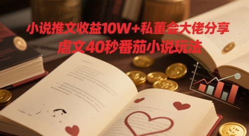 小说推文收益10W+私董会大佬分享，虐文40秒番茄小说玩法-彼飞网创