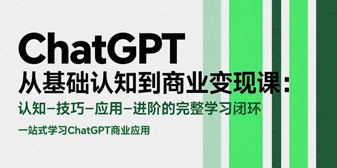 ChatGPT从基础认知到商业变现课：认知-技巧-应用-进阶的完整学习闭环-彼飞网创