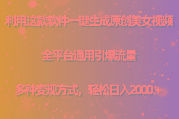 用这款软件一键生成原创美女视频 全平台通用引爆流量 多种变现 日入2000＋-彼飞网创