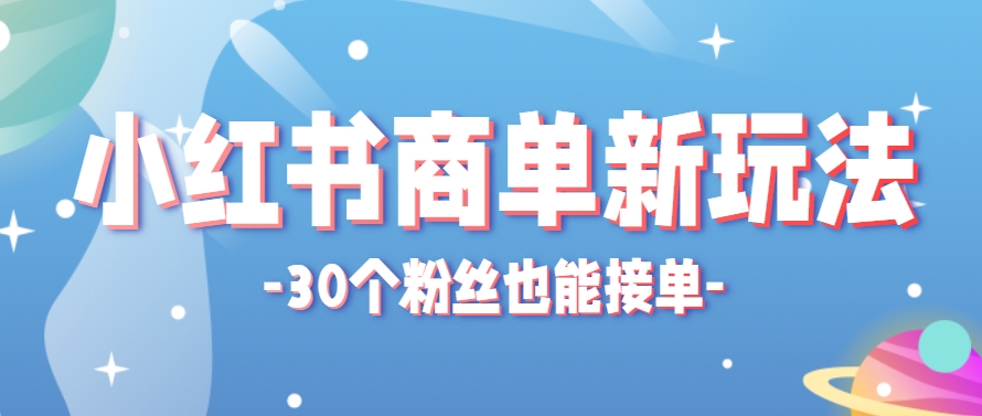 小红书商单新玩法，30个粉丝也能接单，一个月接三单赚了150+！适合新手小白操作-彼飞网创
