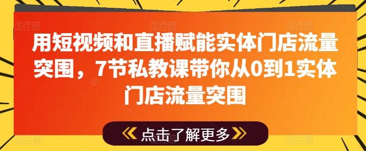 用短视频和直播赋能实体门店流量突围，7节私教课带你从0到1实体门店流量突围-彼飞网创