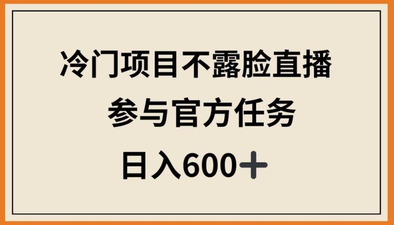 冷门项目不露脸直播，参与官方任务，日入600+【揭秘】-彼飞网创