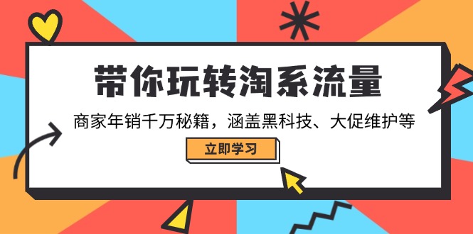 带你玩转淘系流量，商家年销千万秘籍，涵盖黑科技、大促维护等-彼飞网创