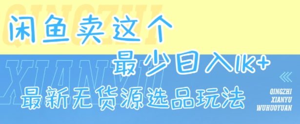 闲鱼卖这个，最少日入1k，最新无货源选品玩法-彼飞网创
