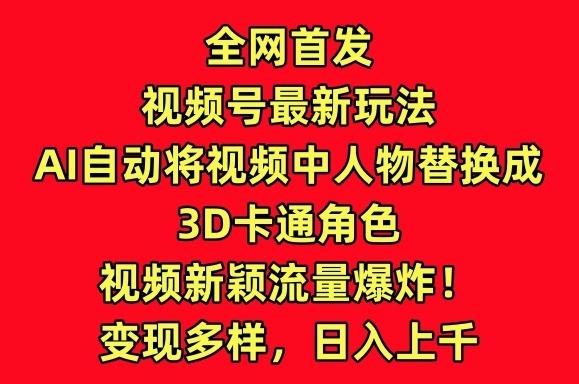 全网首发视频号最新玩法，AI自动将视频中人物替换成3D卡通角色，视频新颖流量爆炸【揭秘】-彼飞网创