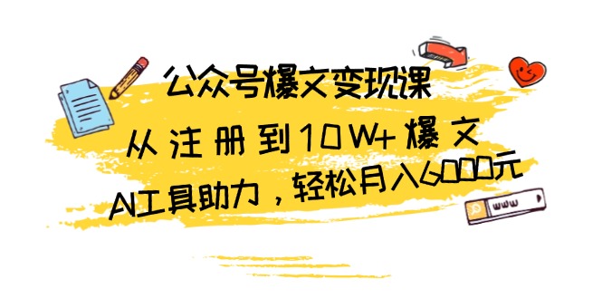 公众号爆文变现课：从注册到10W+爆文，AI工具助力，轻松月入6000元-彼飞网创