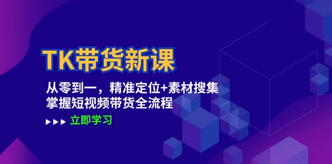 TK带货新课：从零到一，精准定位+素材搜集 掌握短视频带货全流程-彼飞网创