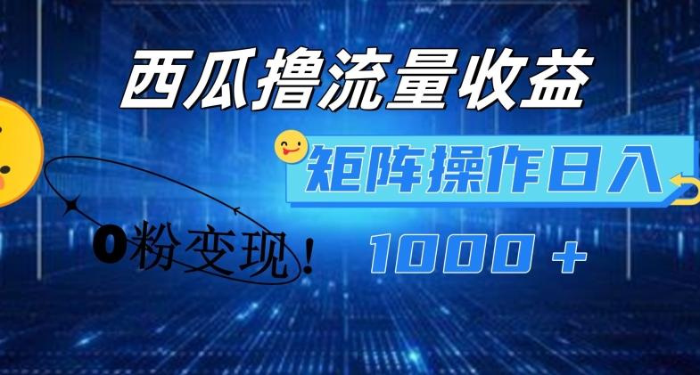 西瓜视频撸流量，简单上手，0粉变现矩阵操作，日入1000+【揭秘】-彼飞网创