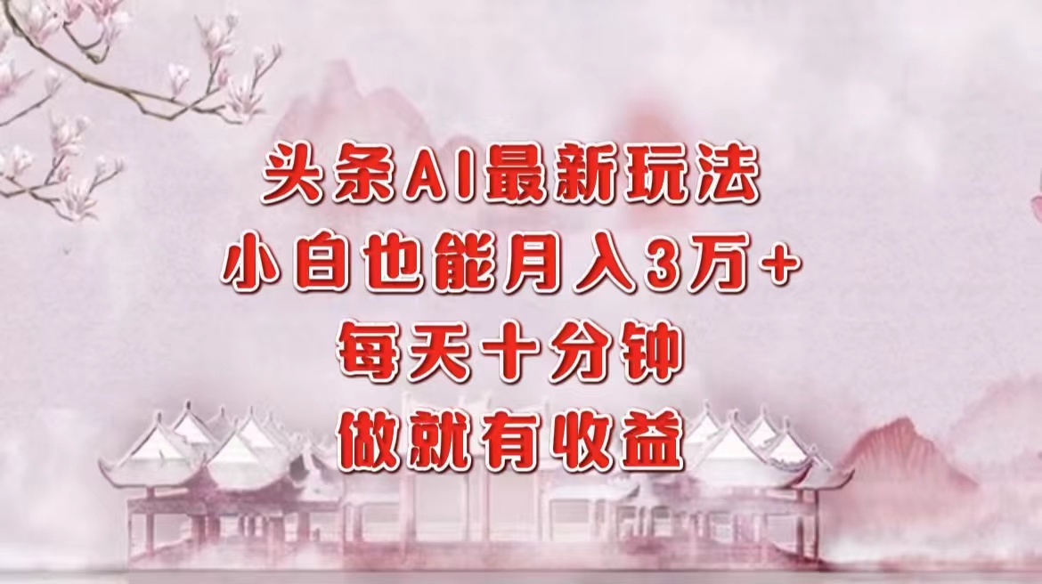 头条AI最新玩法，小白轻松月入三万＋，每天十分钟，做就有收益-彼飞网创