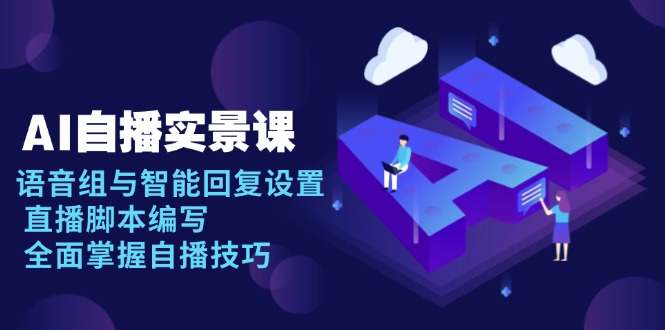 AI 自播 实景课：语音组与智能回复设置, 直播脚本编写, 全面掌握自播技巧-彼飞网创